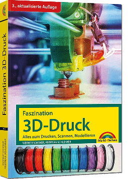 Faszination 3D-Druck – Alles zum Drucken, Scannen, Modellieren